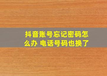 抖音账号忘记密码怎么办 电话号码也换了